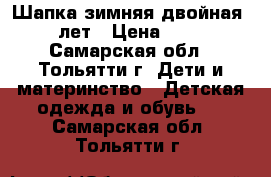 Шапка зимняя двойная 4-6лет › Цена ­ 250 - Самарская обл., Тольятти г. Дети и материнство » Детская одежда и обувь   . Самарская обл.,Тольятти г.